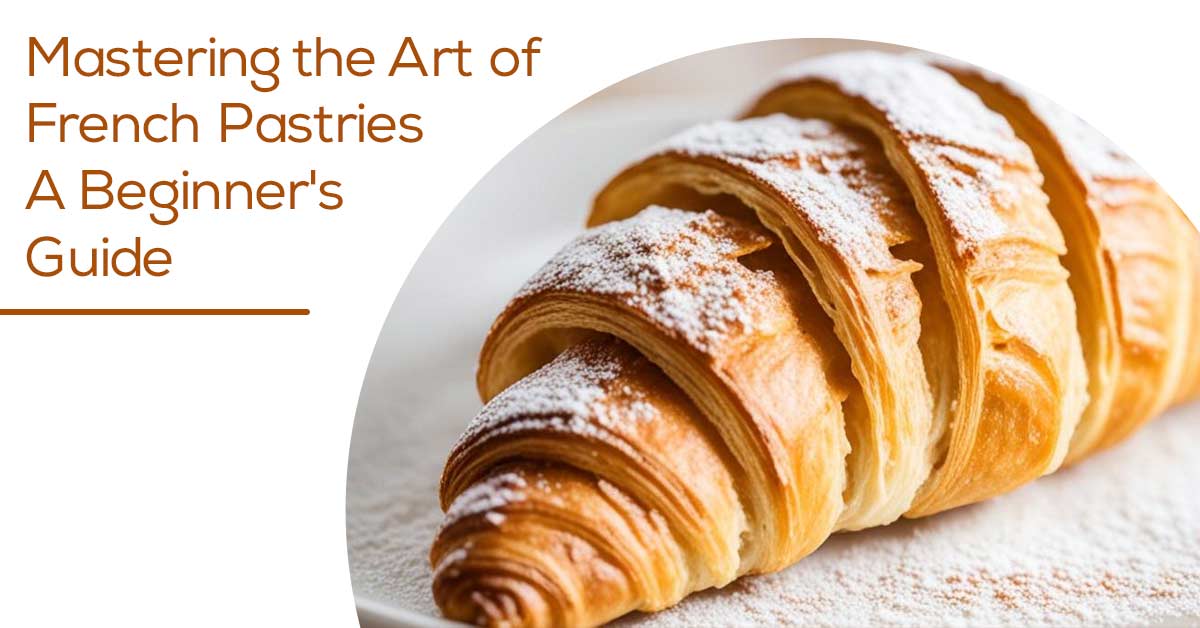 Mastering the Art of French Pastries A Beginners Guide
