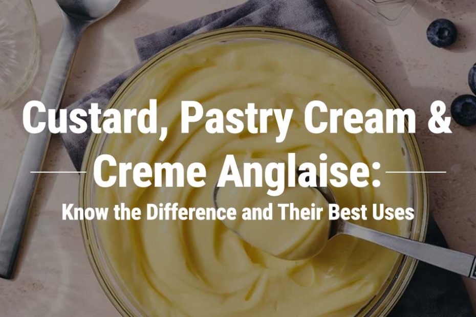 Custard, Pastry Cream & Crème Anglaise: Know the Difference and Their Best Uses
