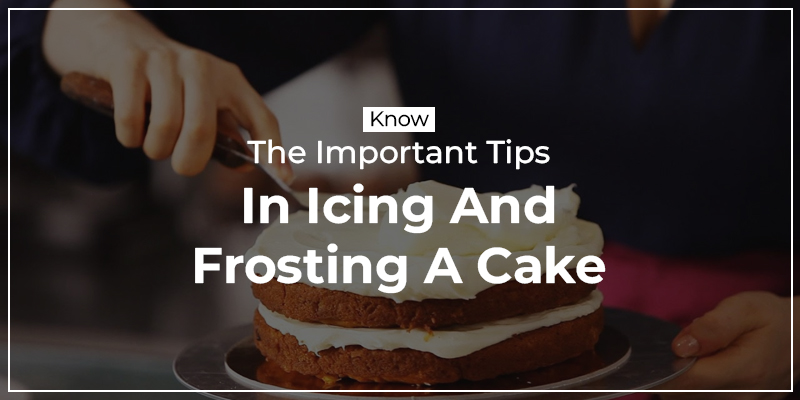 Know The Important Tips In Icing And Frosting A Cake