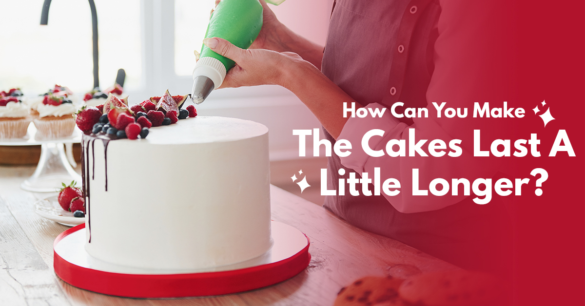 How Can You Make The Cakes Last A Little Longer?