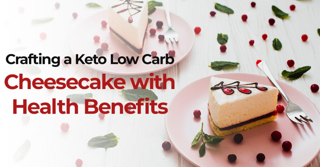 Crafting a Keto Low Carb Cheesecake with Health Benefits