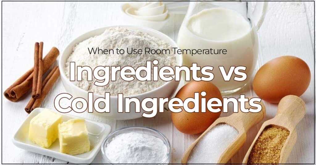 When to Use Room Temperature Ingredients vs. Cold Ingredients
