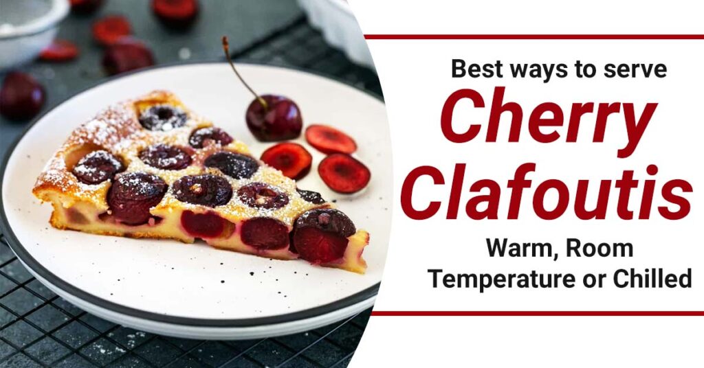 Best ways to serve cherry clafoutis: warm, room temperature, or chilled