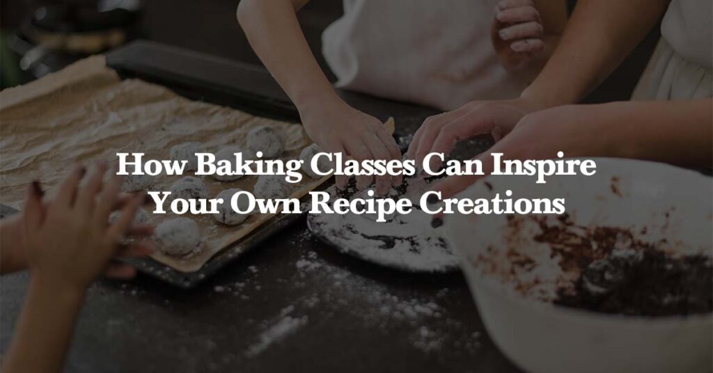 How Baking Classes Can Inspire Your Own Recipe Creations