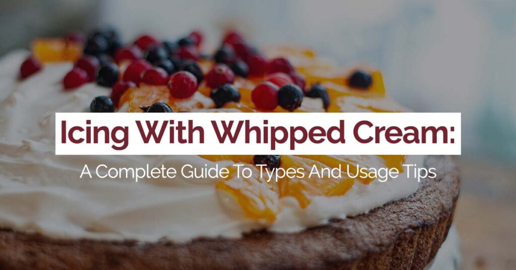 Icing With Whipped Cream: A Complete Guide To Types And Usage Tips